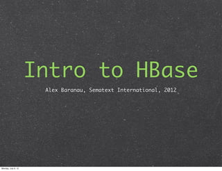 Intro to HBase
                      Alex Baranau, Sematext International, 2012




Monday, July 9, 12
 