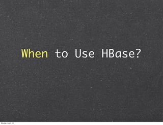 When to Use HBase?




Monday, July 9, 12
 