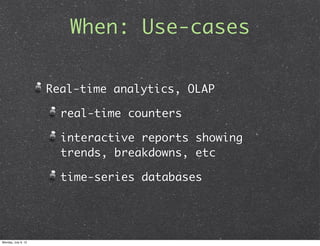 When: Use-cases

                     Real-time analytics, OLAP

                       real-time counters

              ...
