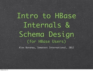 Intro to HBase
                      Internals &
                     Schema Design
                           (for HBase Users)
                     Alex Baranau, Sematext International, 2012




Monday, July 9, 12
 