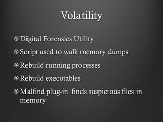 Volatility

Digital Forensics Utility
Script used to walk memory dumps
Rebuild running processes
Rebuild executables
Malfind plug-in finds suspicious files in
memory
 