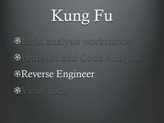 Kung Fu
Build analysis workstation
Behavior and Code Analysis
Reverse Engineer
Virus Total
 