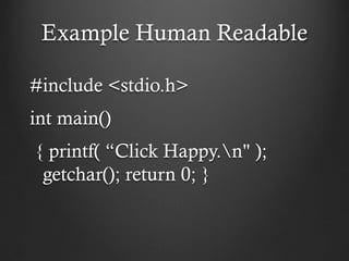 Example Human Readable

#include <stdio.h>
int main()
{ printf( “Click Happy.n" );
 getchar(); return 0; }
 