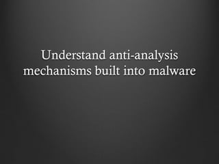 Understand anti-analysis
mechanisms built into malware
 