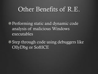 Other Benefits of R.E.

Performing static and dynamic code
analysis of malicious Windows
executables
Step through code using debuggers like
OllyDbg or SoftICE
 