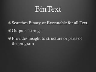 BinText
Searches Binary or Executable for all Text
Outputs “strings”
Provides insight to structure or parts of
the program
 