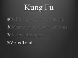 Kung Fu
Build analysis workstation
Behavior and Code Analysis
Reverse Engineer
Virus Total
 
