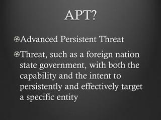 APT?
Advanced Persistent Threat
Threat, such as a foreign nation
state government, with both the
capability and the intent to
persistently and effectively target
a specific entity
 