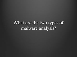 What are the two types of
  malware analysis?
 
