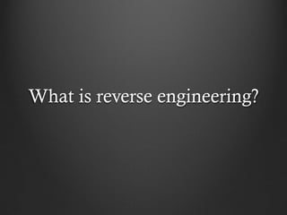 What is reverse engineering?
 