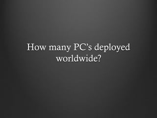 How many PC’s deployed
     worldwide?
 