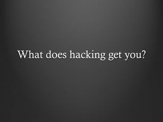 What does hacking get you?
 