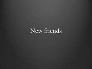 New friends
 