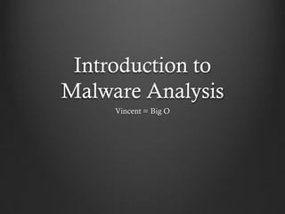 Introduction to
Malware Analysis
     Vincent = Big O
 