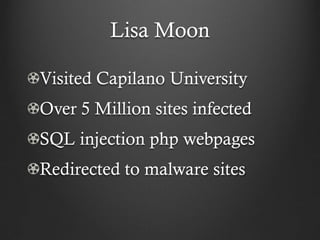 Lisa Moon

Visited Capilano University
Over 5 Million sites infected
SQL injection php webpages
Redirected to malware sites
 