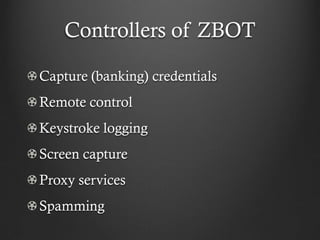 Controllers of ZBOT

Capture (banking) credentials
Remote control
Keystroke logging
Screen capture
Proxy services
Spamming
 