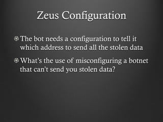 Zeus Configuration

The bot needs a configuration to tell it
which address to send all the stolen data
What’s the use of misconfiguring a botnet
that can’t send you stolen data?
 