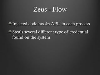 Zeus - Flow

Injected code hooks APIs in each process
Steals several different type of credential
found on the system
 