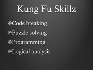 Kung Fu Skillz
Code breaking
Puzzle solving
Programming
Logical analysis
 