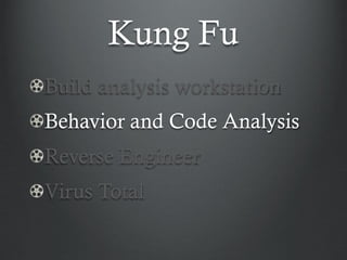Kung Fu
Build analysis workstation
Behavior and Code Analysis
Reverse Engineer
Virus Total
 