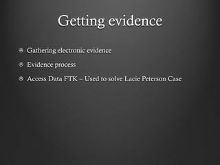 Getting evidence
Gathering electronic evidence

Evidence process

Access Data FTK – Used to solve Lacie Peterson Case
 