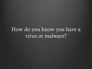How do you know you have a
    virus or malware?
 