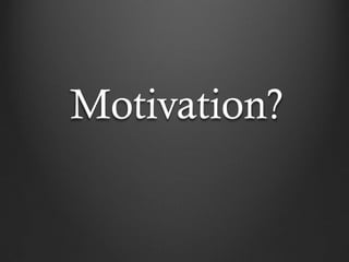 Motivation?
 