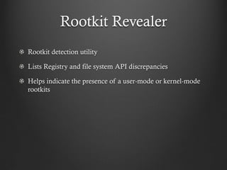 Rootkit Revealer
Rootkit detection utility

Lists Registry and file system API discrepancies

Helps indicate the presence of a user-mode or kernel-mode
rootkits
 