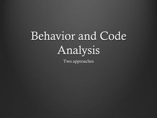 Behavior and Code
    Analysis
     Two approaches
 