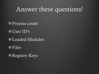 Answer these questions!

Process count
User ID's
Loaded Modules
Files
Registry Keys
 