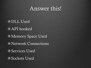 Answer this!

DLL Used
API hooked
Memory Space Used
Network Connections
Services Used
Sockets Used
 