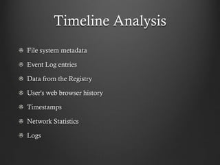 Timeline Analysis
File system metadata

Event Log entries

Data from the Registry

User's web browser history

Timestamps

Network Statistics

Logs
 