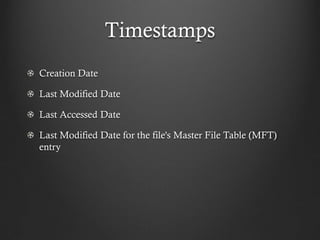 Timestamps
Creation Date

Last Modified Date

Last Accessed Date

Last Modified Date for the file's Master File Table (MFT)
entry
 