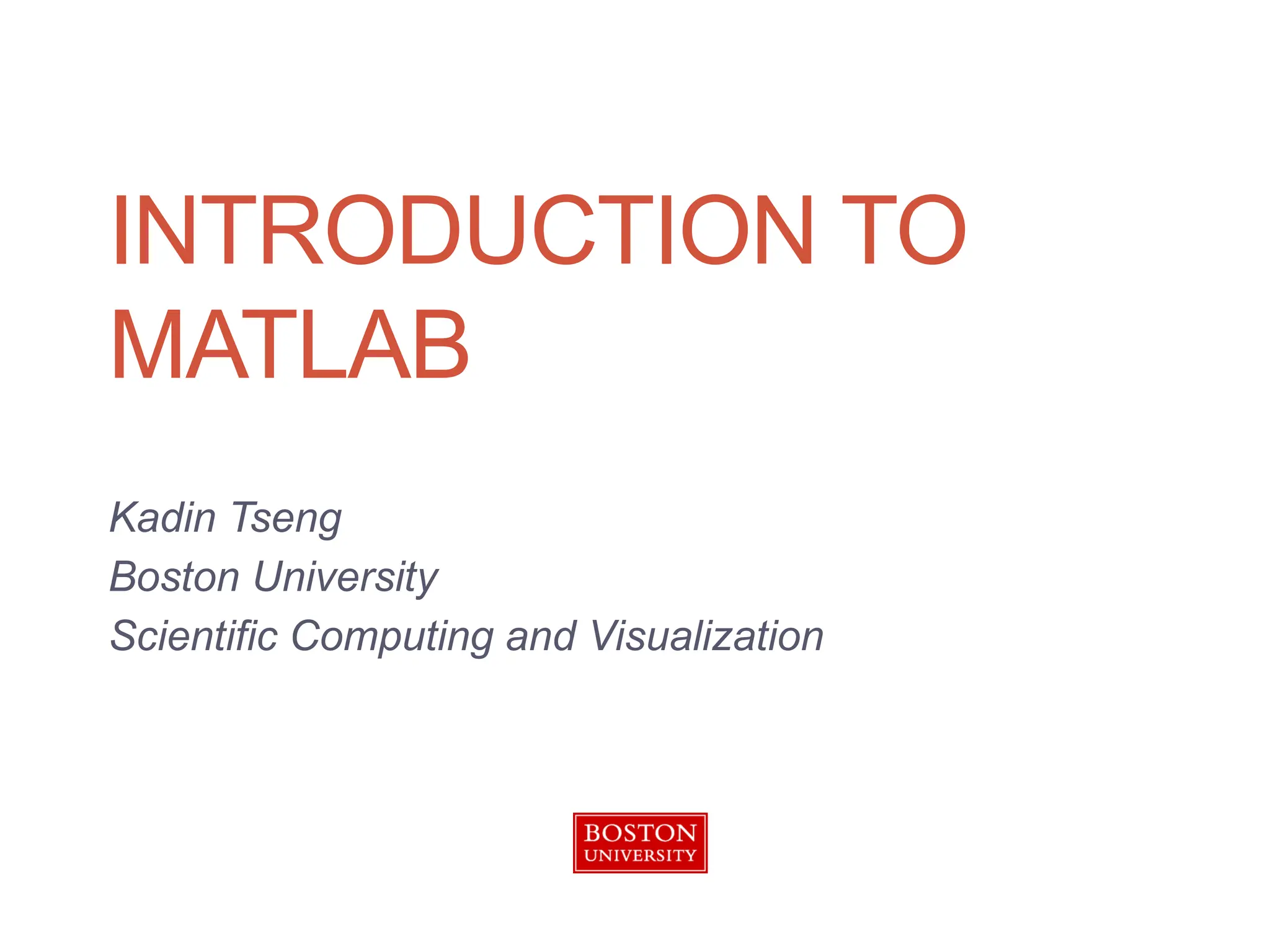 INTRODUCTION TO
MATLAB
Kadin Tseng
Boston University
Scientific Computing and Visualization
 