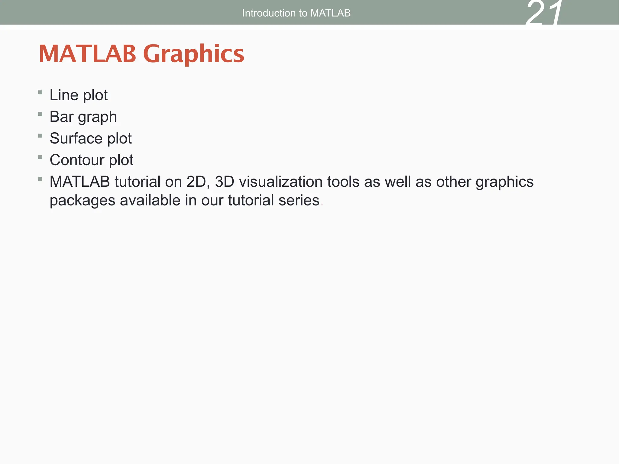  Line plot
 Bar graph
 Surface plot
 Contour plot
 MATLAB tutorial on 2D, 3D visualization tools as well as other graphics
packages available in our tutorial series.
MATLAB Graphics
Introduction to MATLAB
21
 