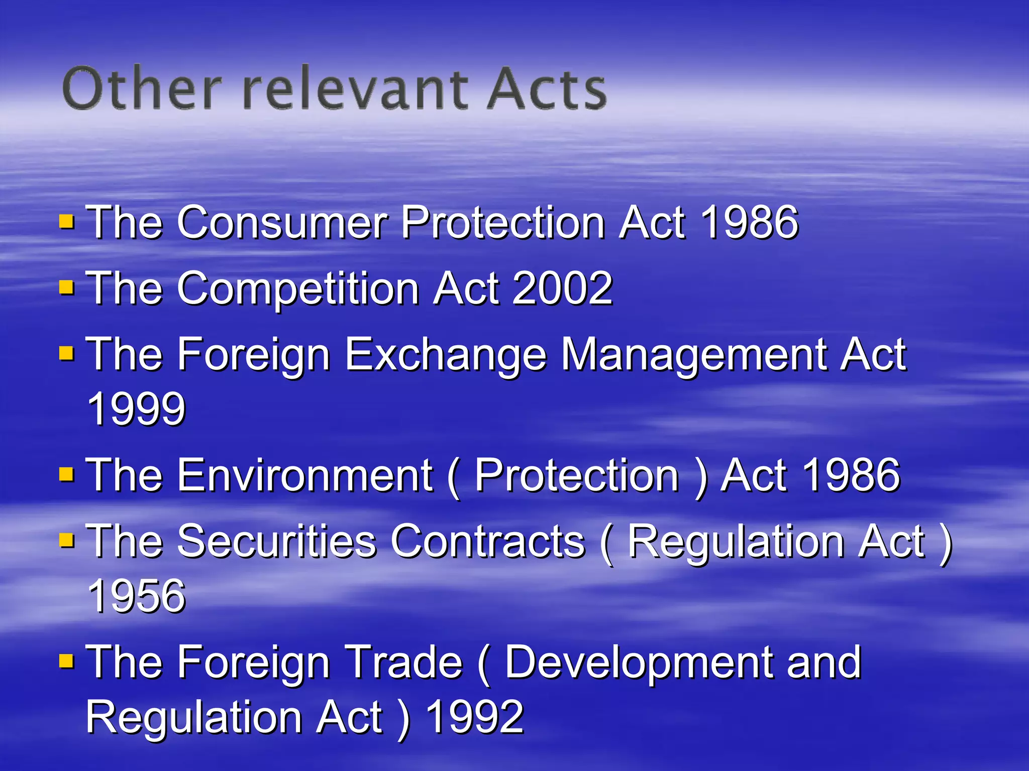 The Consumer Protection Act 1986
The Competition Act 2002
The Foreign Exchange Management Act
1999
The Environment ( Protection ) Act 1986
The Securities Contracts ( Regulation Act )
1956
The Foreign Trade ( Development and
Regulation Act ) 1992
 
