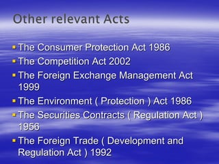 The Consumer Protection Act 1986
The Competition Act 2002
The Foreign Exchange Management Act
1999
The Environment ( Protection ) Act 1986
The Securities Contracts ( Regulation Act )
1956
The Foreign Trade ( Development and
Regulation Act ) 1992
 