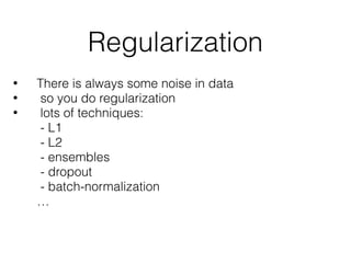 Regularization
• There is always some noise in data
• so you do regularization
• lots of techniques: 
- L1 
- L2 
- ensembles 
- dropout 
- batch-normalization 
…
 