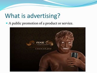 What is advertising?
 A public promotion of a product or service.
 