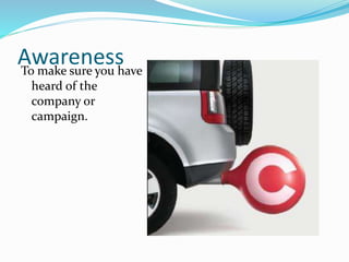 AwarenessTo make sure you have
heard of the
company or
campaign.
 