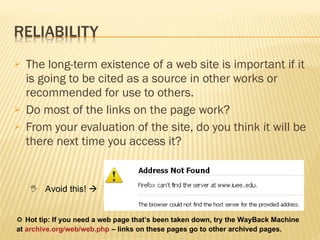 The long-term existence of a web site is important if it is going to be cited as a source in other works or recommended for use to others.  Do most of the links on the page work?  From your evaluation of the site, do you think it will be there next time you access it?     Avoid this!      Hot tip: If you need a web page that’s been taken down, try the WayBack Machine at  archive.org/web/web.php   – links on these pages go to other archived pages. 