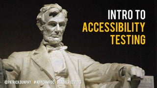 Intro to
Accessibility
TESTING

@patrickdunphy | #a11ycampdc | OCTOBER 12, 2013

 