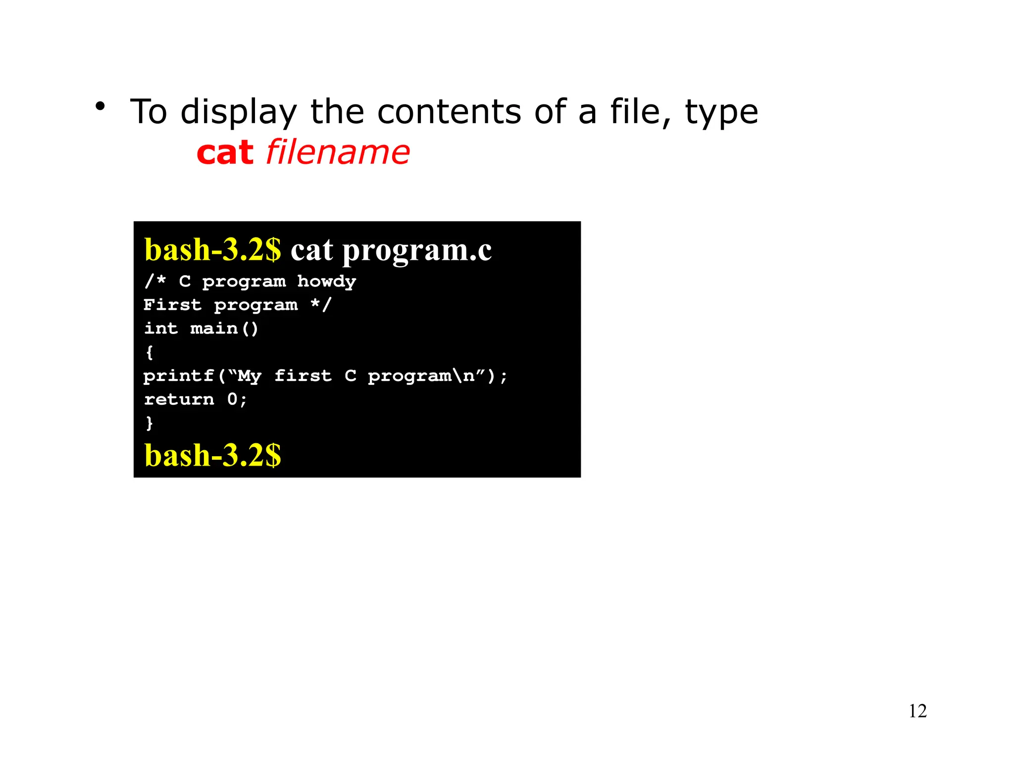 12
• To display the contents of a file, type
cat filename
bash-3.2$ cat program.c
/* C program howdy
First program */
int main()
{
printf(“My first C programn”);
return 0;
}
bash-3.2$
 