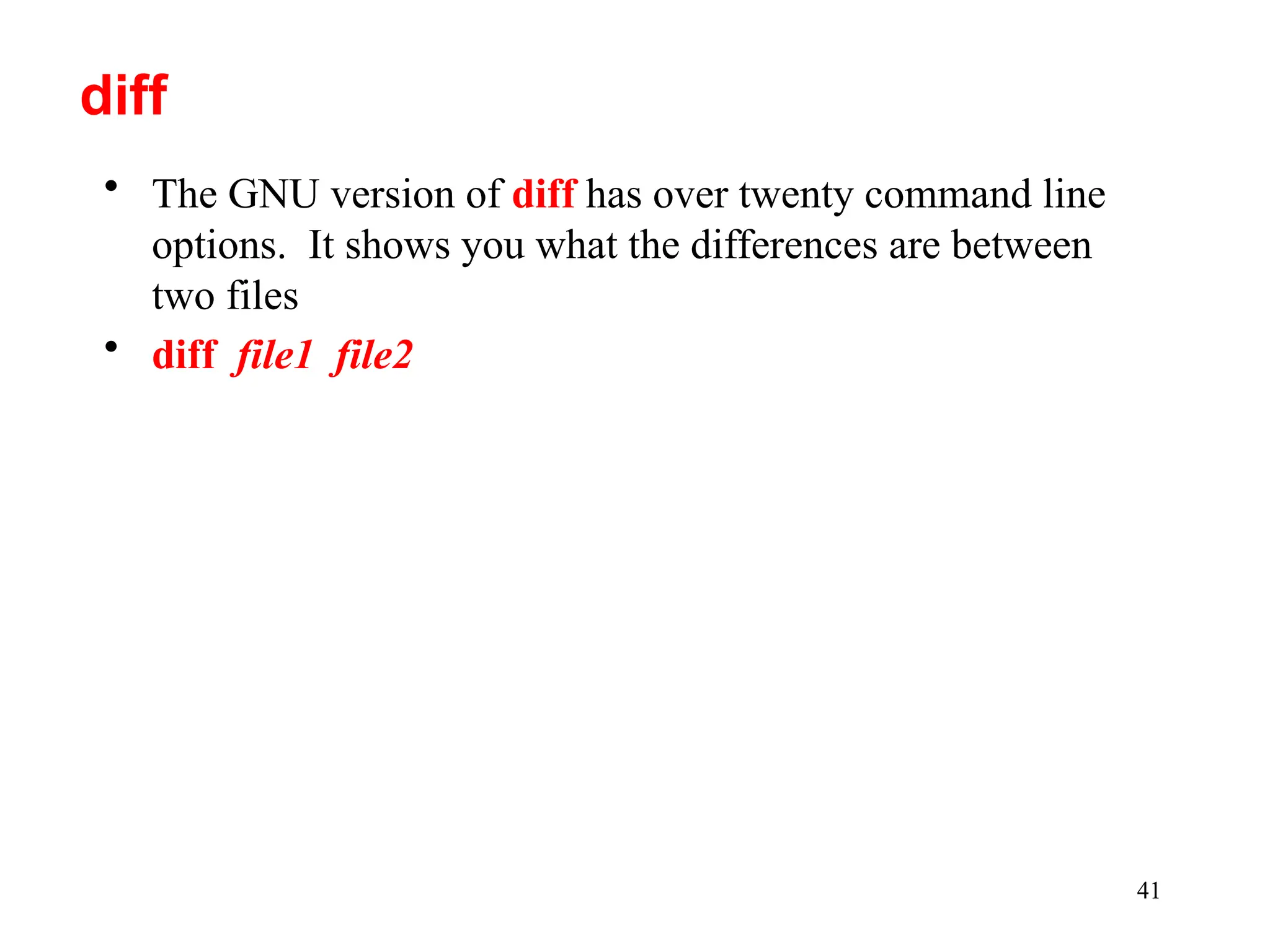 41
• The GNU version of diff has over twenty command line
options. It shows you what the differences are between
two files
• diff file1 file2
diff
 