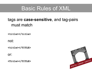 Basic Rules of XML
tags are case-sensitive, and tag-pairs
must match
<title></title>
not:
<title></TITLE>
or:
<Title></TITLE>
 