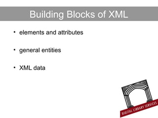 Building Blocks of XML
• elements and attributes
• general entities
• XML data
 