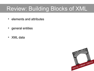 Review: Building Blocks of XML
• elements and attributes
• general entities
• XML data
 
