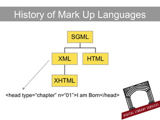 XHTML
XML HTML
SGML
<head type=“chapter” n=“01”>I am Born</head>
History of Mark Up Languages
 