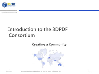 A 3DPDF Consortium Presentation · © 2013 by 3DPDF Consortium, Inc.
www.3pdfconsortim.org
09/12/2013
Introduction to the 3DPDF
Consortium
Creating a Community
1
 
