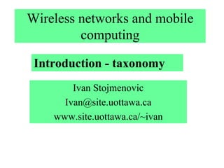 Wireless networks and mobile
         computing

 Introduction - taxonomy
        Ivan Stojmenovic
      Ivan@site.uottawa.ca
    www.site.uottawa.ca/~ivan